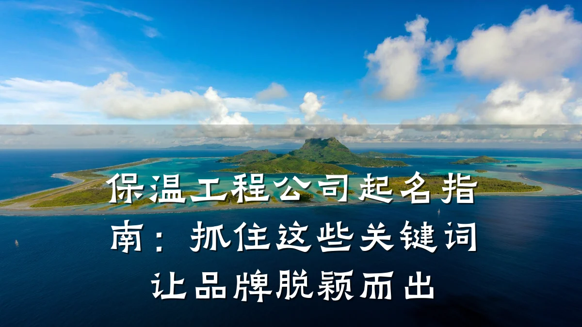保温工程公司起名指南：抓住这些关键词让品牌脱颖而出