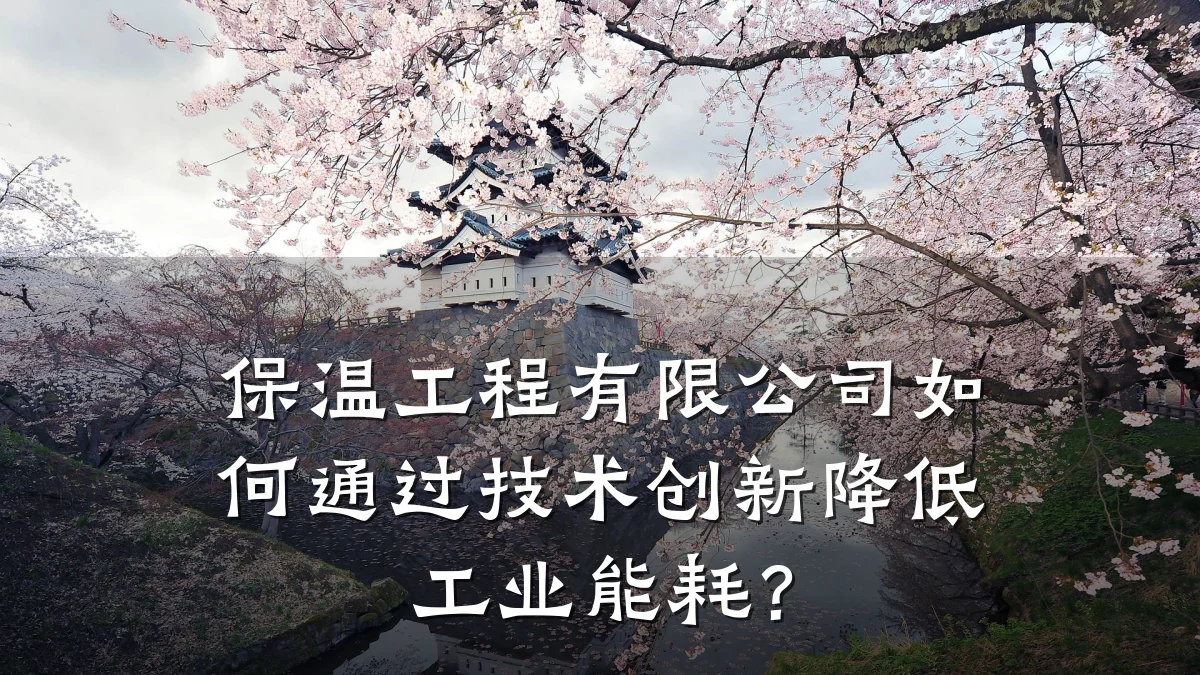 保温工程有限公司如何通过技术创新降低工业能耗？