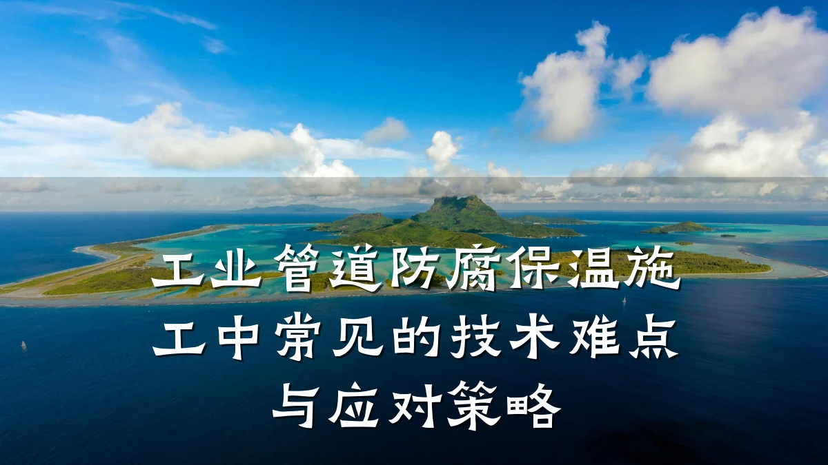 工业管道防腐保温施工中常见的技术难点与应对策略