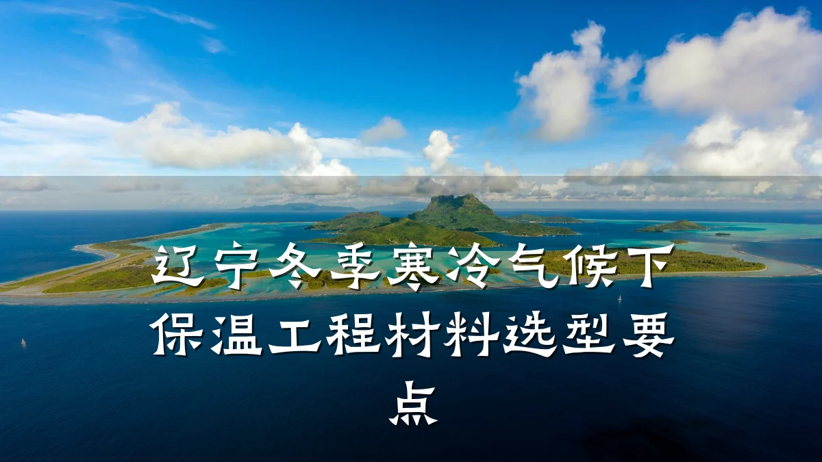 辽宁冬季寒冷气候下保温工程材料选型要点
