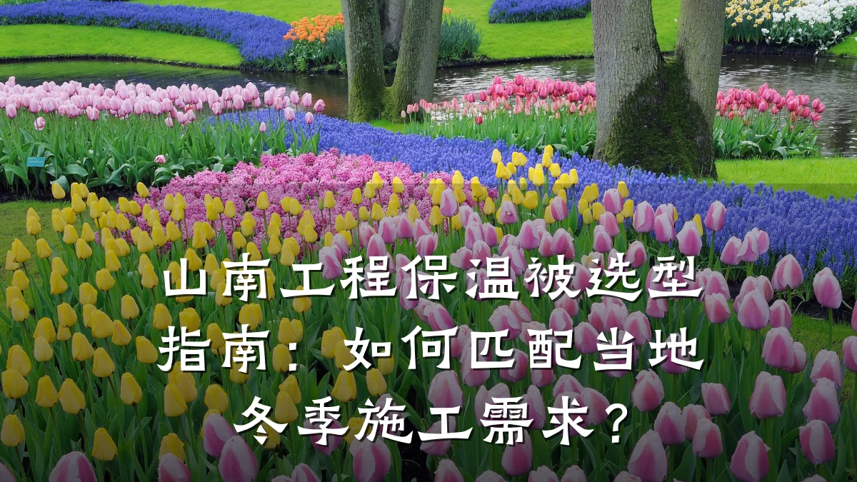 山南工程保温被选型指南:如何匹配当地冬季施工需求?