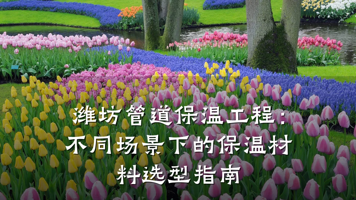 潍坊管道保温工程：不同场景下的保温材料选型指南