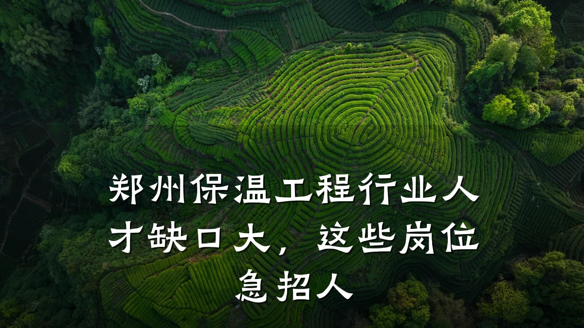 郑州保温工程行业人才缺口大,这些岗位急招人