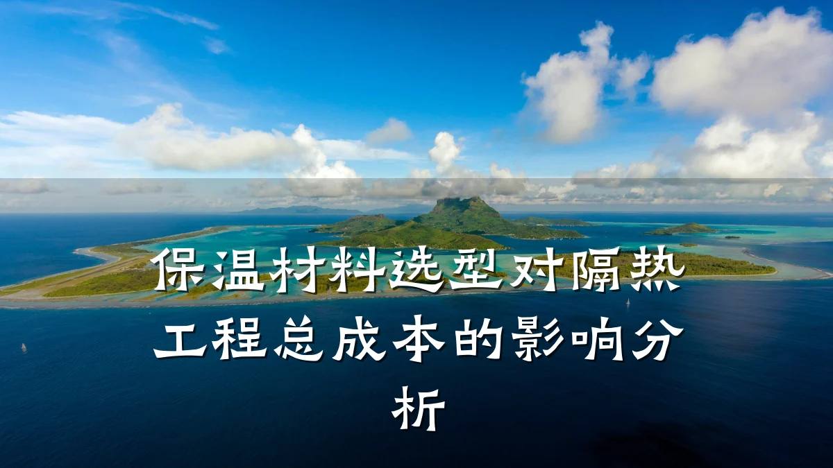 保温材料选型对隔热工程总成本的影响分析