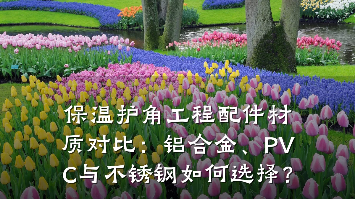 保温护角工程配件材质对比：铝合金、PVC与不锈钢如何选择？