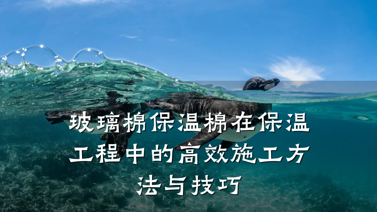 玻璃棉保温棉在保温工程中的高效施工方法与技巧