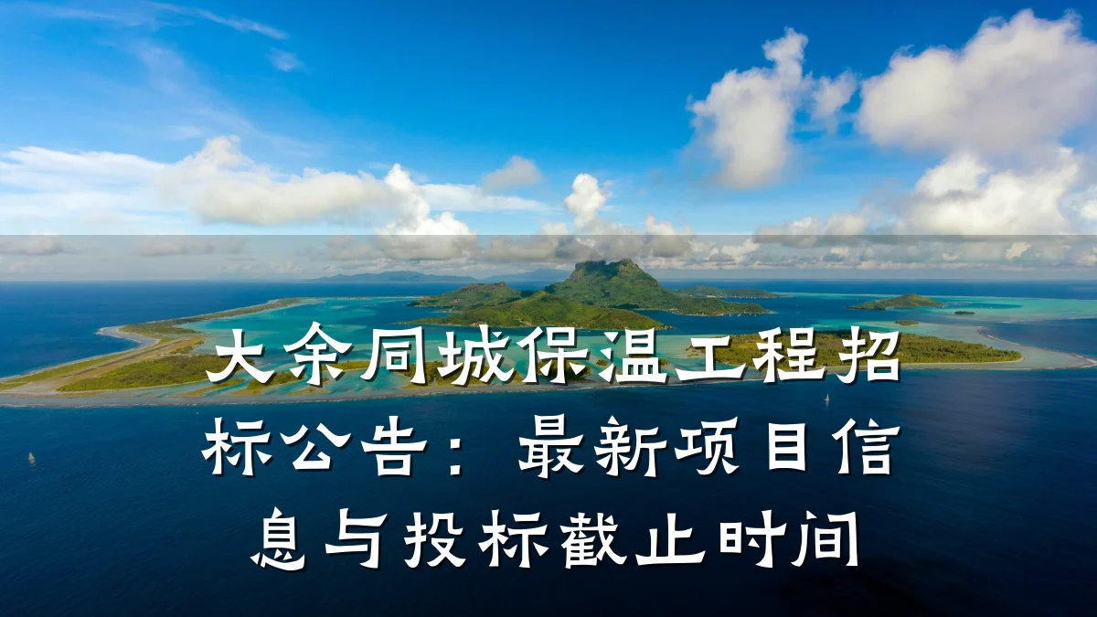 大余同城保温工程招标公告：最新项目信息与投标截止时间