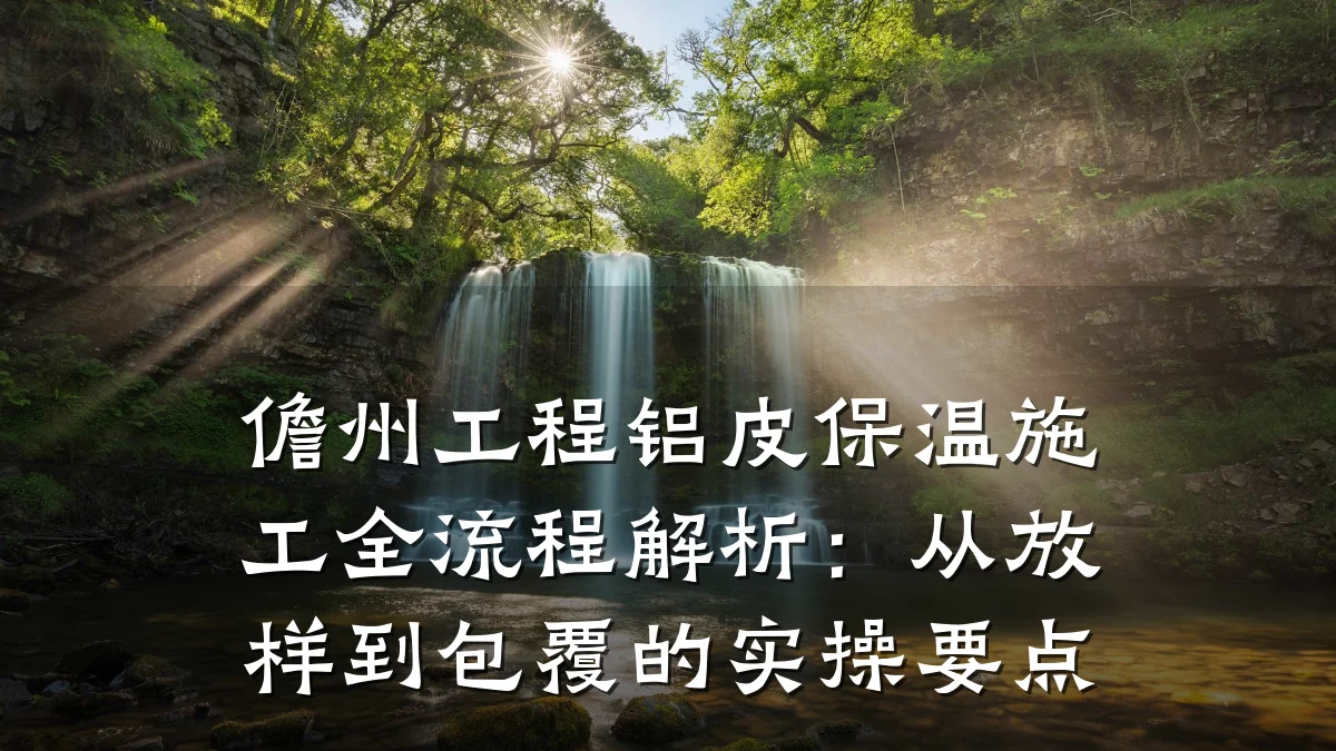 儋州工程铝皮保温施工全流程解析：从放样到包覆的实操要点