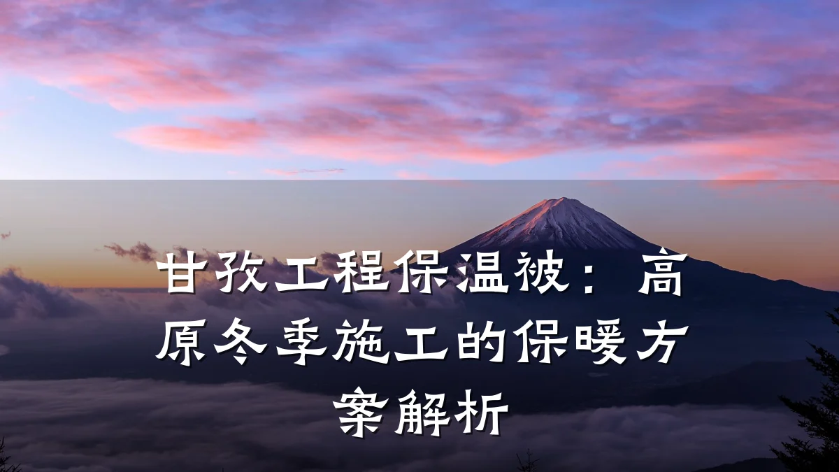甘孜工程保温被:高原冬季施工的保暖方案解析