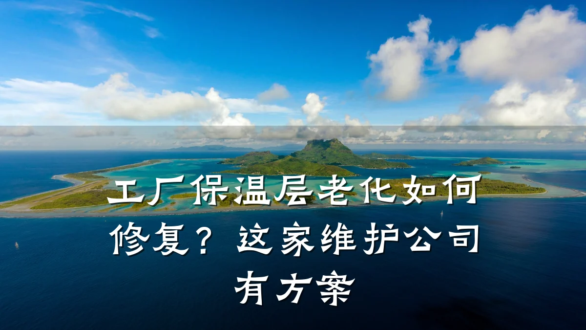 工厂保温层老化如何修复？这家维护公司有方案