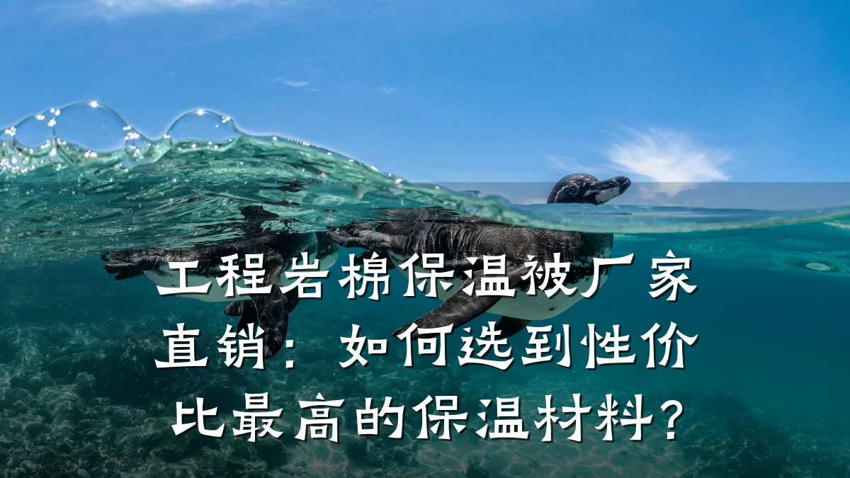 工程岩棉保温被厂家直销：如何选到性价比最高的保温材料？