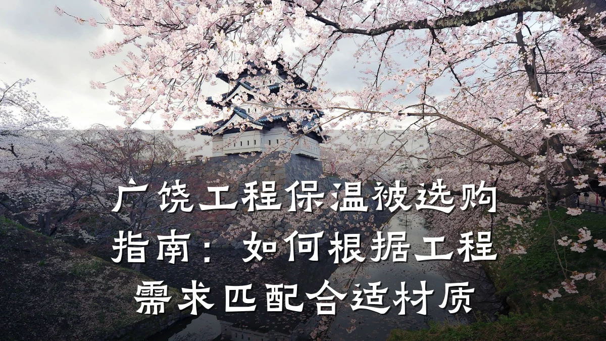 广饶工程保温被选购指南：如何根据工程需求匹配合适材质