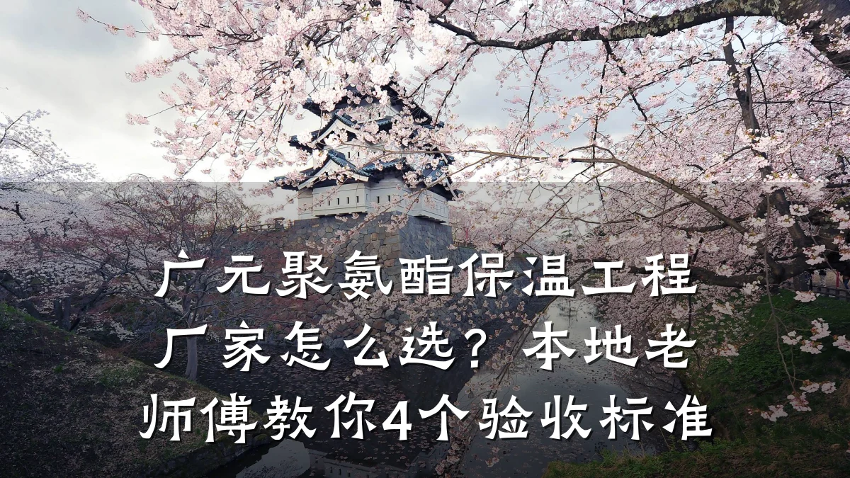 广元聚氨酯保温工程厂家怎么选?本地老师傅教你4个验收标准