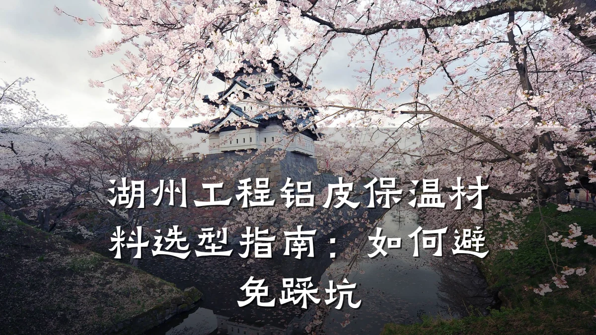 湖州工程铝皮保温材料选型指南:如何避免踩坑