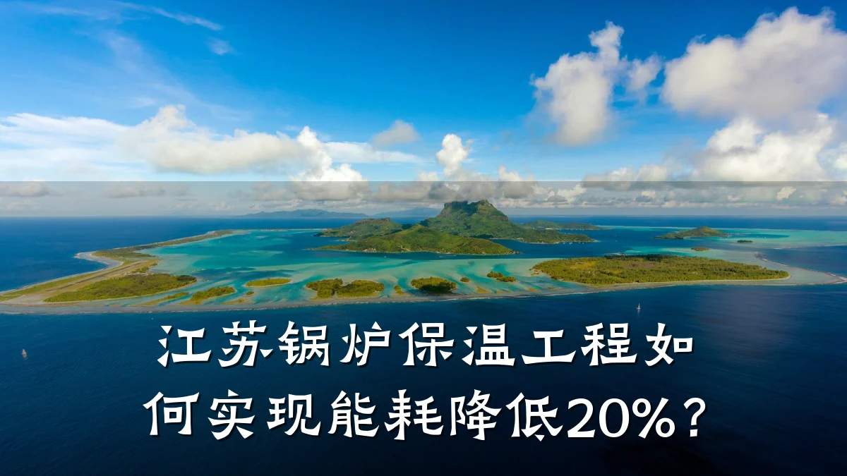 江苏锅炉保温工程如何实现能耗降低20%?