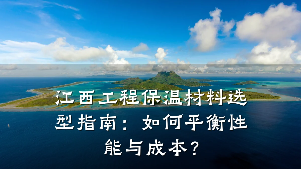 江西工程保温材料选型指南:如何平衡性能与成本?