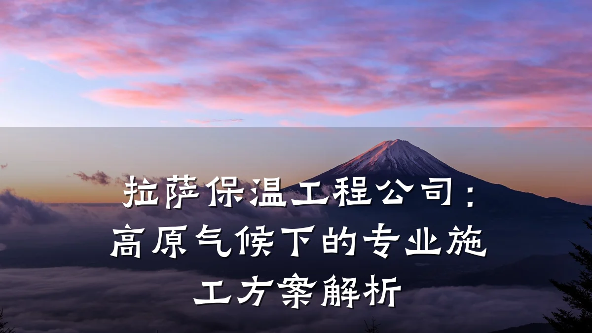 拉萨保温工程公司:高原气候下的专业施工方案解析