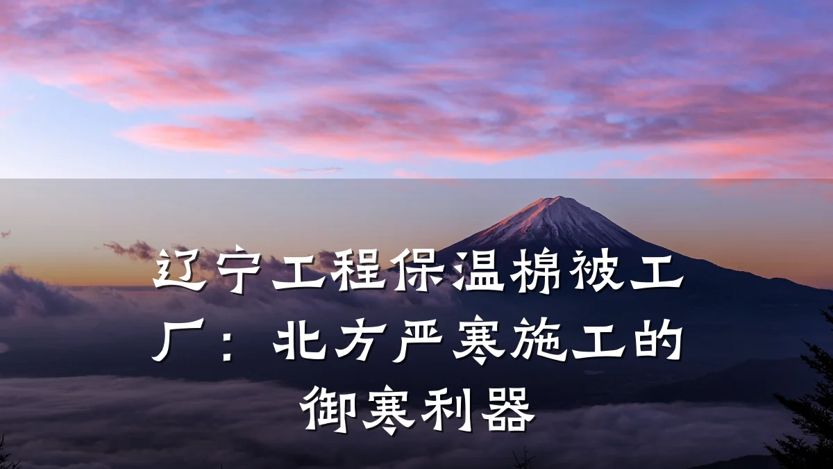 辽宁工程保温棉被工厂:北方严寒施工的御寒利器