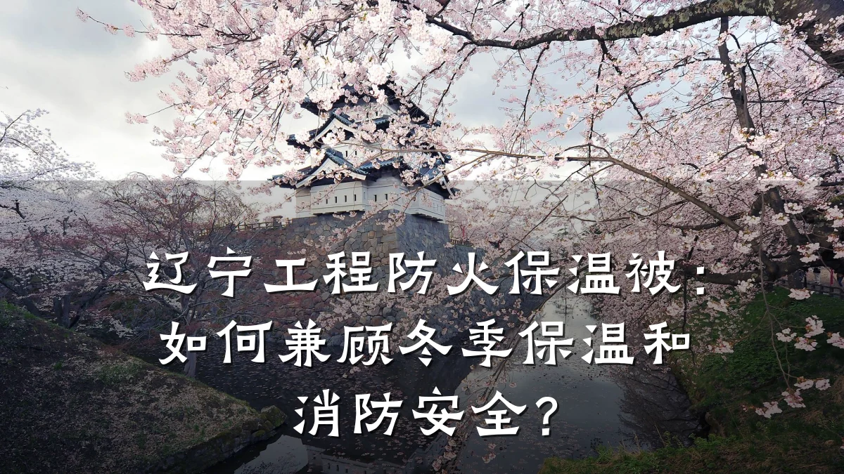 辽宁工程防火保温被：如何兼顾冬季保温和消防安全？