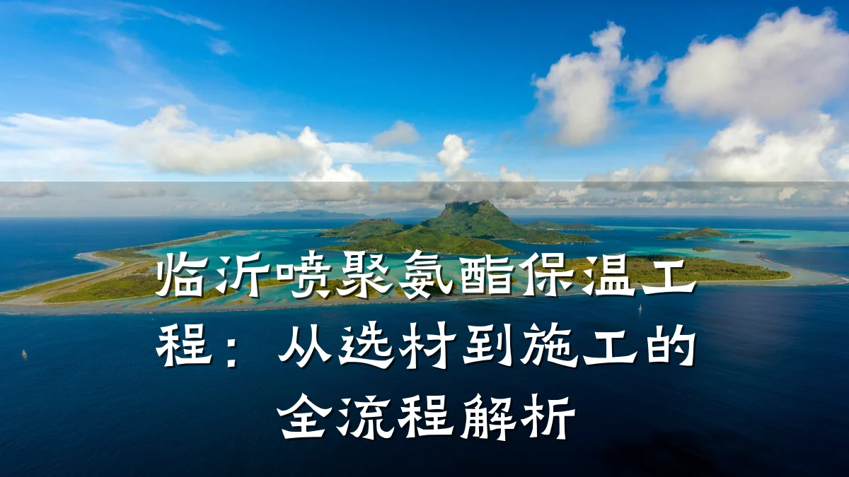 临沂喷聚氨酯保温工程:从选材到施工的全流程解析