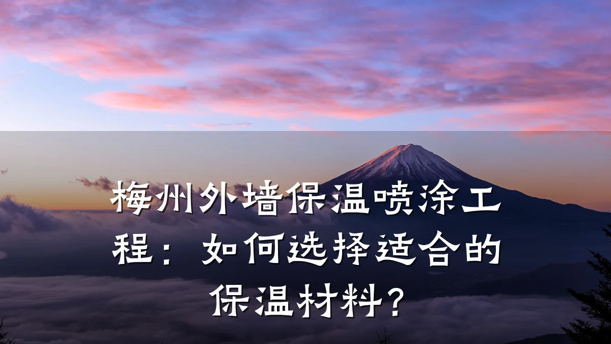 梅州外墙保温喷涂工程:如何选择适合的保温材料?