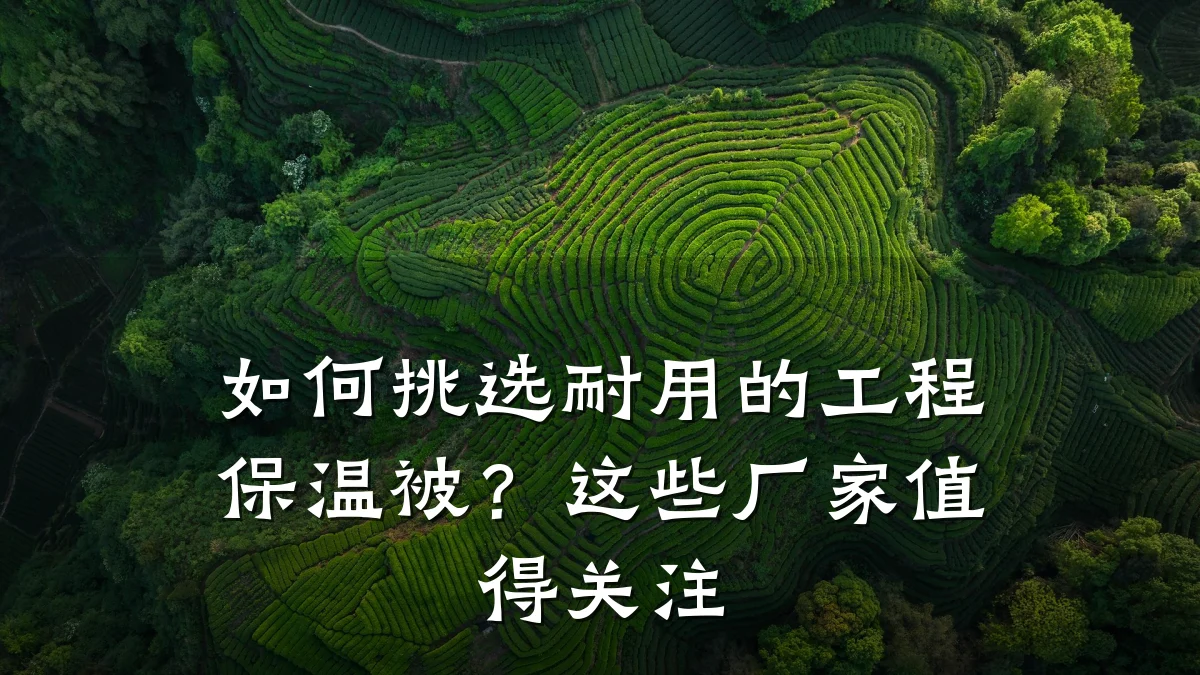 如何挑选耐用的工程保温被?这些厂家值得关注