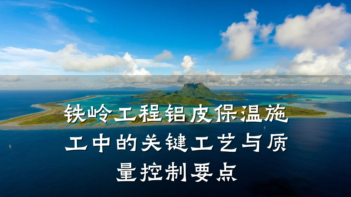 铁岭工程铝皮保温施工中的关键工艺与质量控制要点