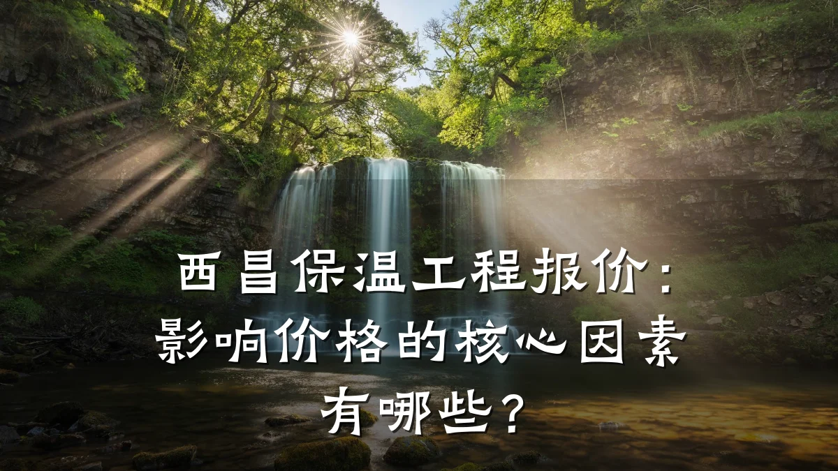 西昌保温工程报价:影响价格的核心因素有哪些?