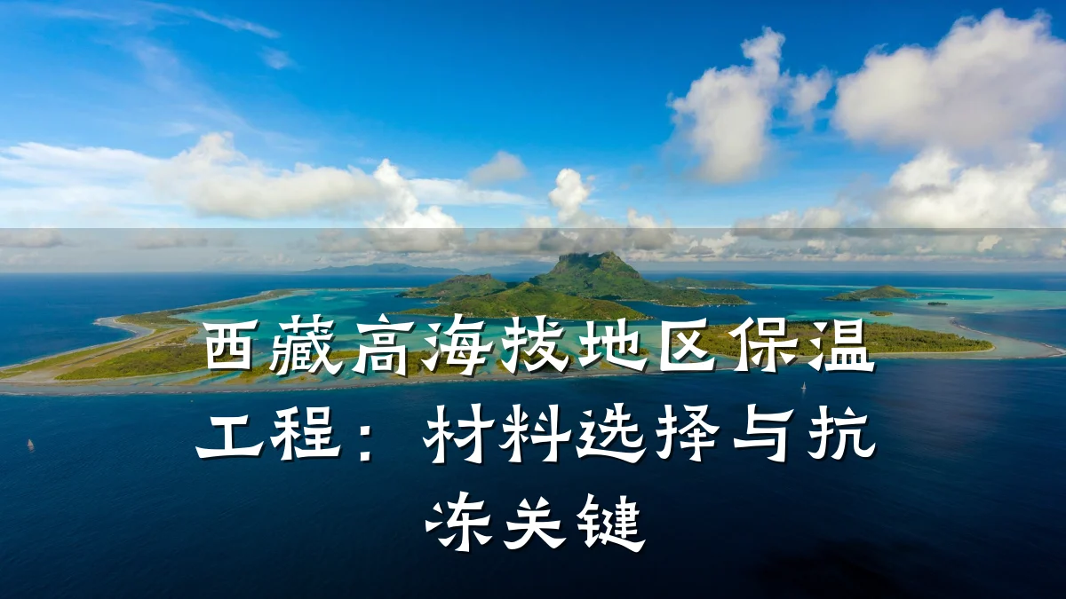 西藏高海拔地区保温工程:材料选择与抗冻关键
