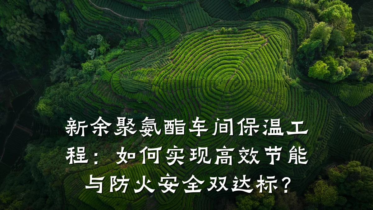 新余聚氨酯车间保温工程:如何实现高效节能与防火安全双达标?