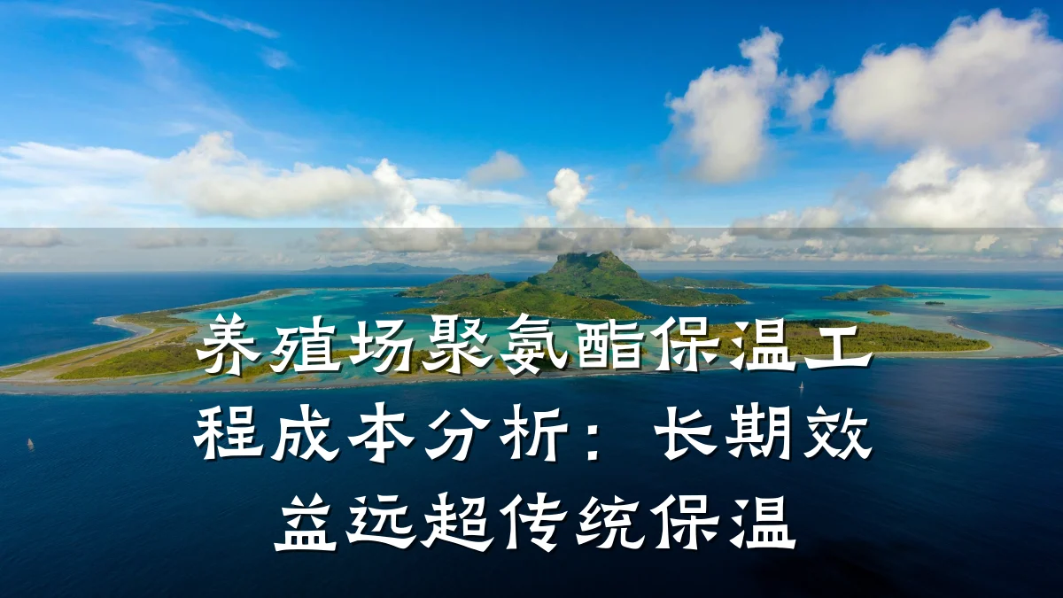 养殖场聚氨酯保温工程成本分析：长期效益远超传统保温