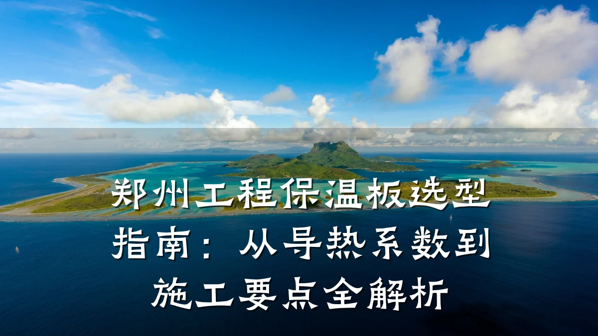 郑州工程保温板选型指南：从导热系数到施工要点全解析