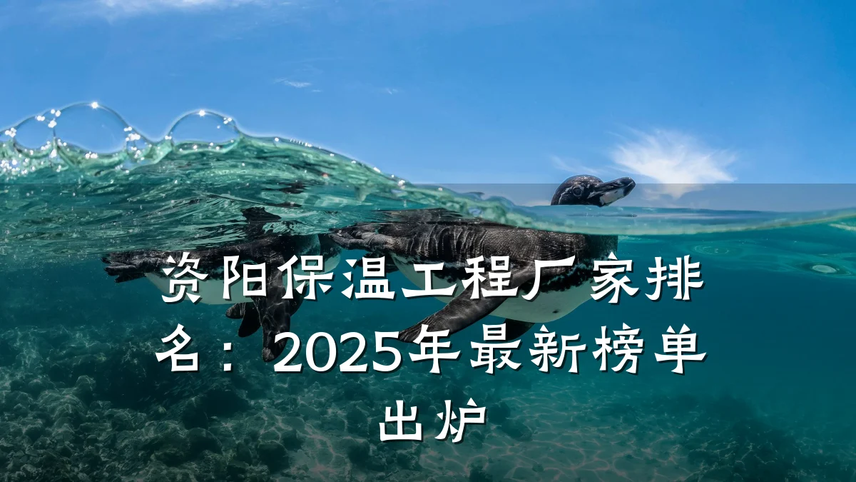 资阳保温工程厂家排名：2025年最新榜单出炉