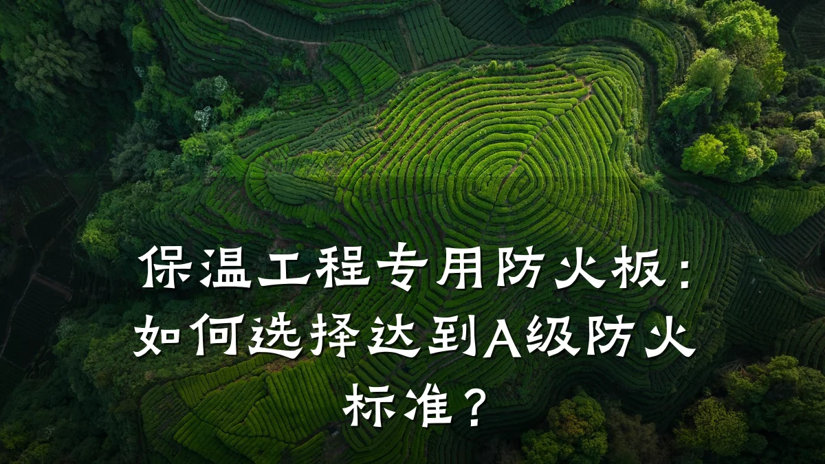 保温工程专用防火板:如何选择达到A级防火标准?
