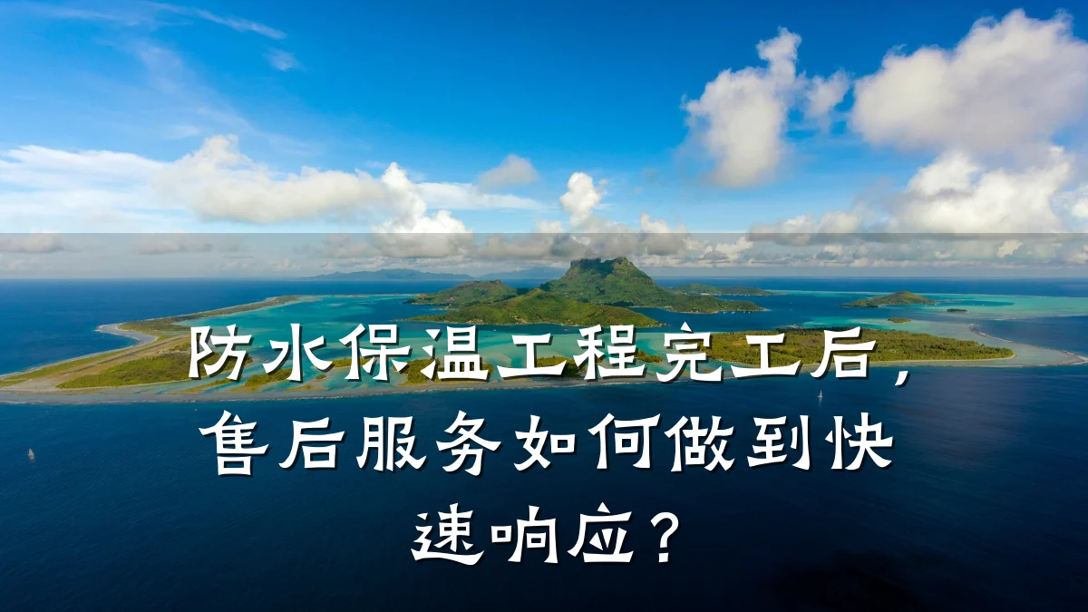 防水保温工程完工后,售后服务如何做到快速响应?