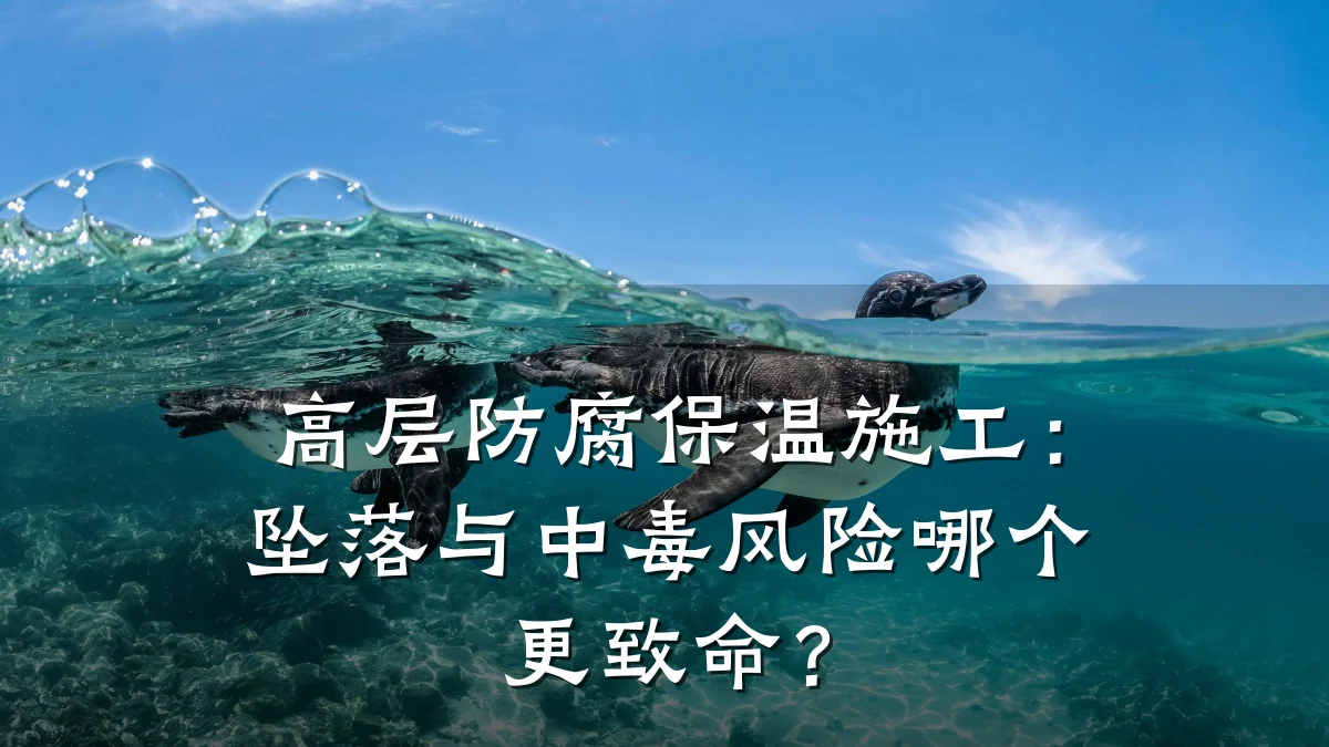高层防腐保温施工:坠落与中毒风险哪个更致命?