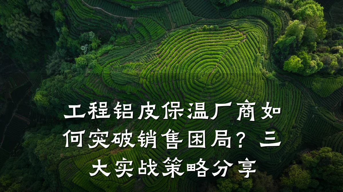 工程铝皮保温厂商如何突破销售困局?三大实战策略分享