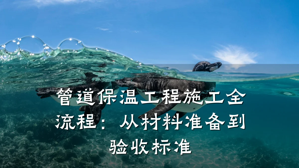 管道保温工程施工全流程:从材料准备到验收标准
