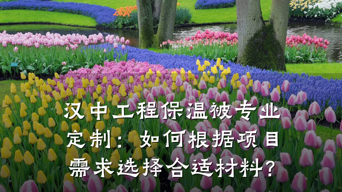 汉中工程保温被专业定制：如何根据项目需求选择合适材料？