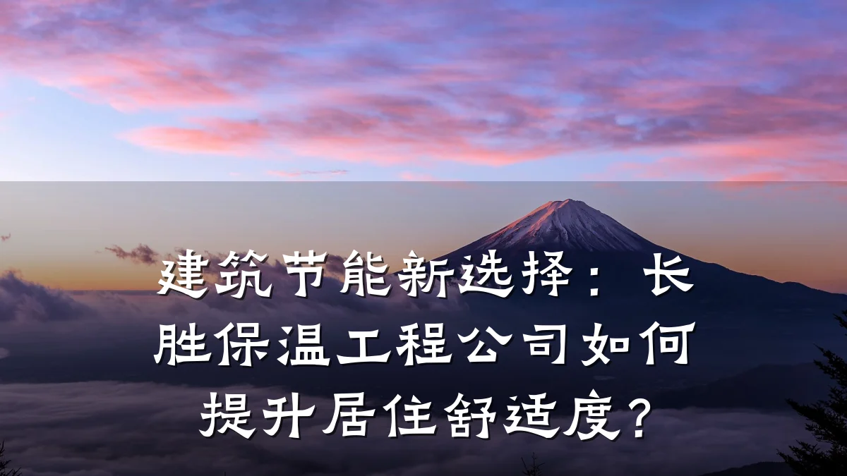 建筑节能新选择:长胜保温工程公司如何提升居住舒适度?