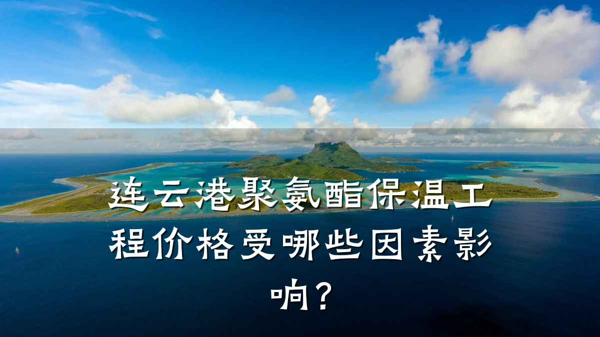 连云港聚氨酯保温工程价格受哪些因素影响？