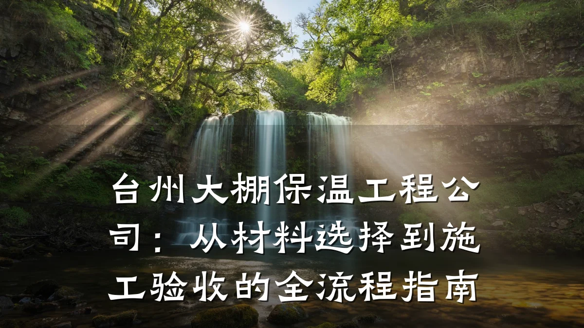 台州大棚保温工程公司:从材料选择到施工验收的全流程指南