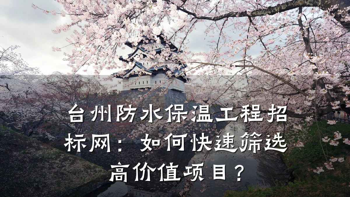 台州防水保温工程招标网:如何快速筛选高价值项目?