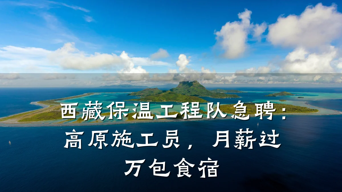 西藏保温工程队急聘:高原施工员,月薪过万包食宿