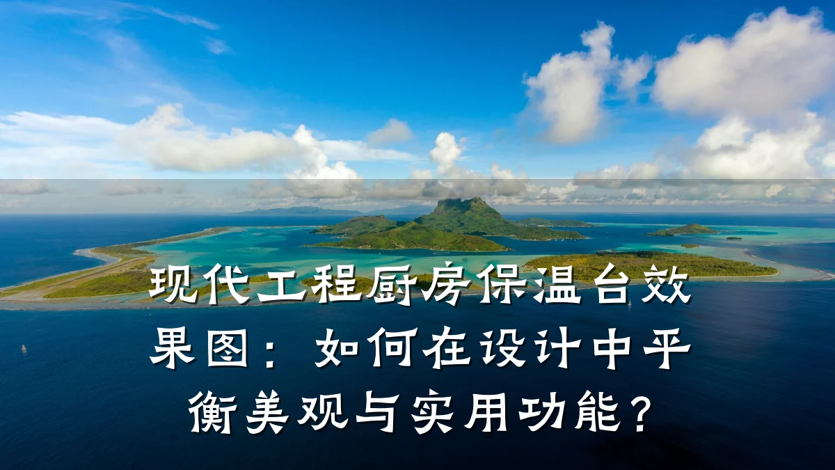 现代工程厨房保温台效果图：如何在设计中平衡美观与实用功能？
