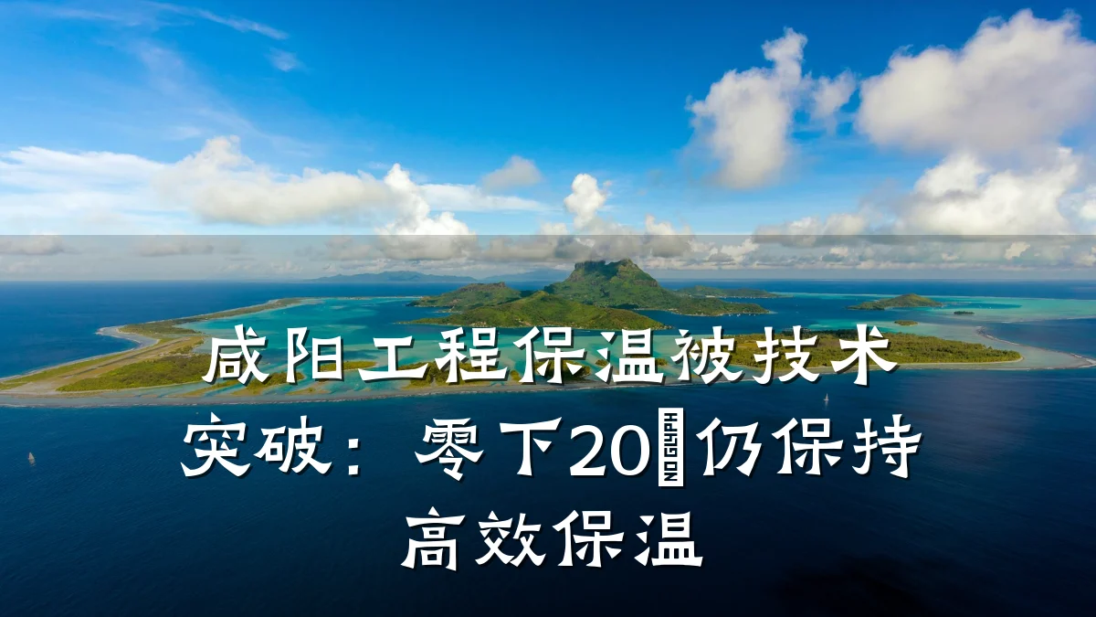 咸阳工程保温被技术突破:零下20℃仍保持高效保温