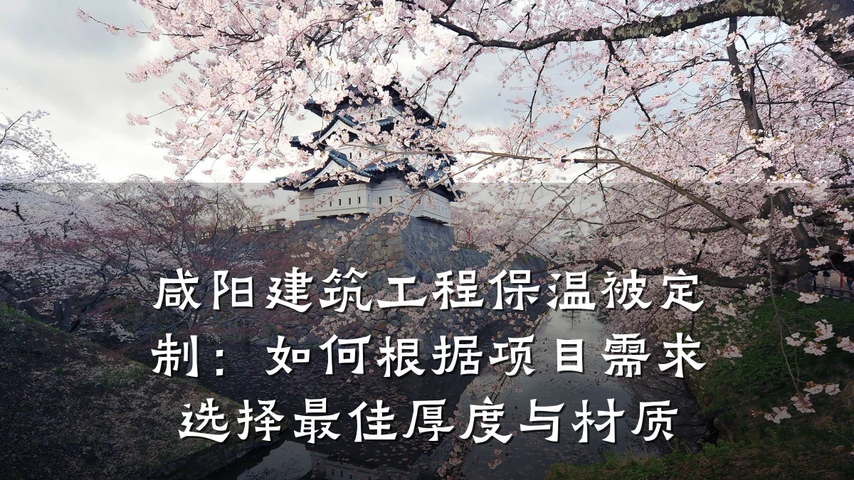咸阳建筑工程保温被定制:如何根据项目需求选择最佳厚度与材质