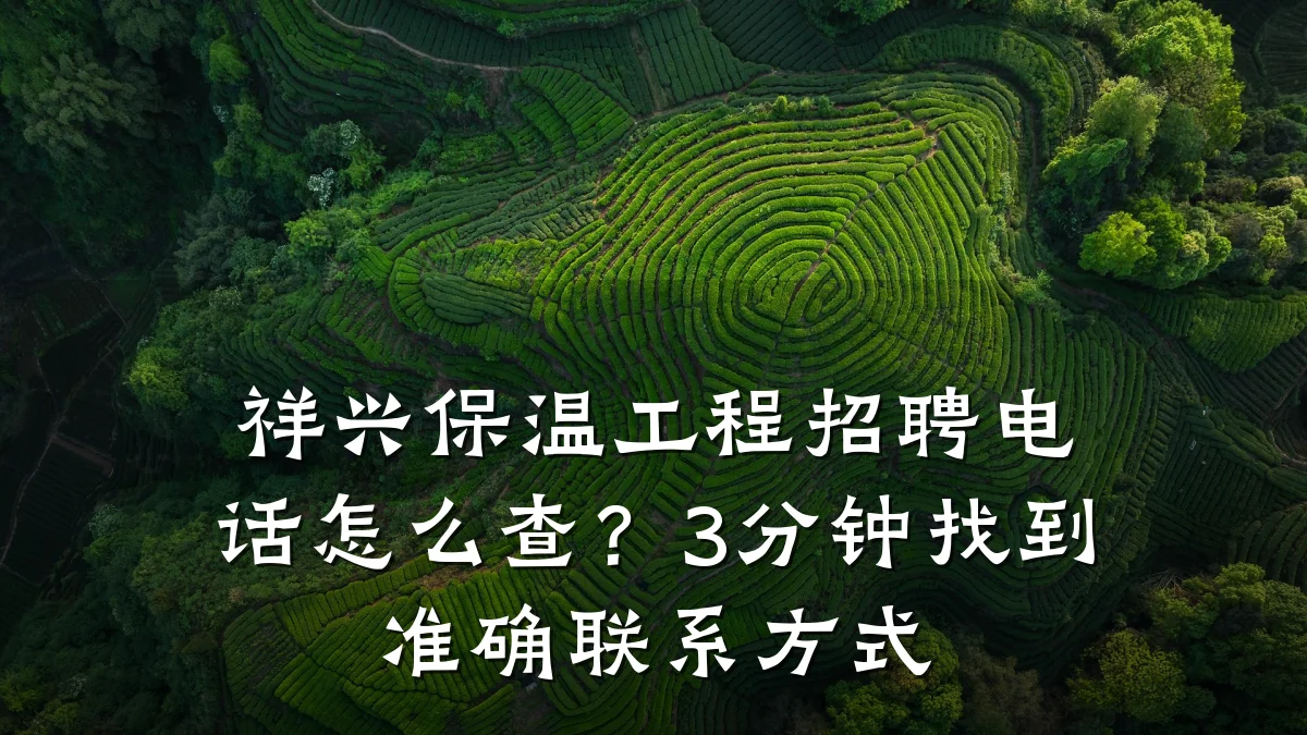祥兴保温工程招聘电话怎么查？3分钟找到准确联系方式