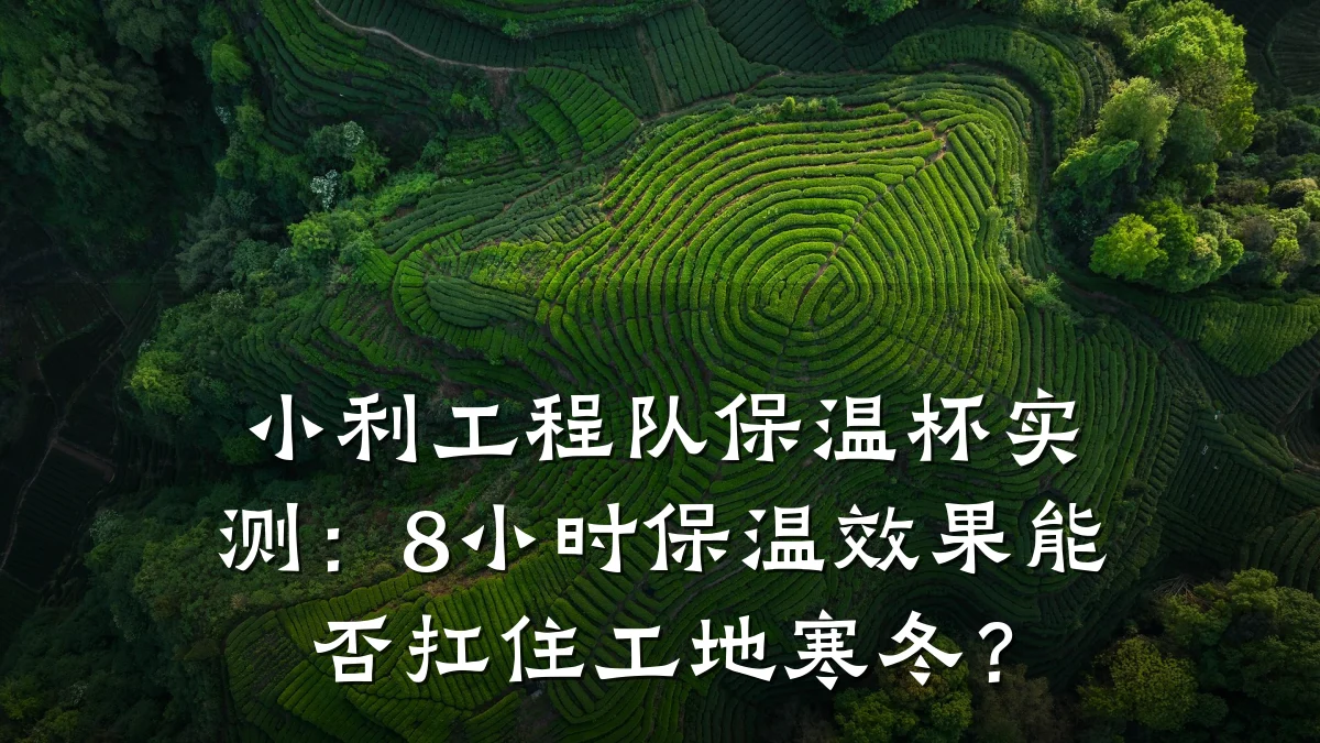 小利工程队保温杯实测:8小时保温效果能否扛住工地寒冬?