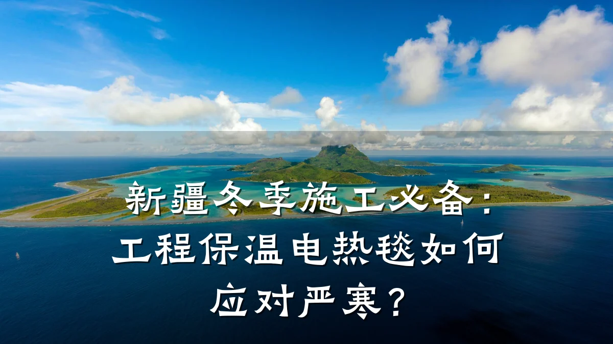 新疆冬季施工必备：工程保温电热毯如何应对严寒？
